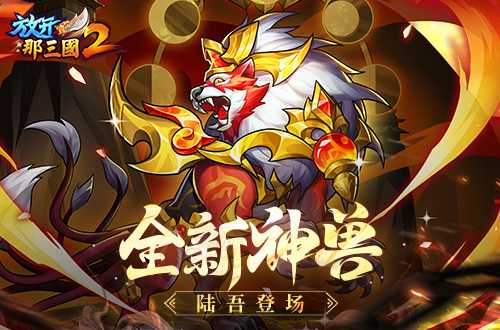 《放开那三国2》典藏武将携新神兽重磅亮相